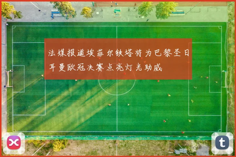 法媒报道埃菲尔铁塔将为巴黎圣日耳曼欧冠决赛点亮灯光助威