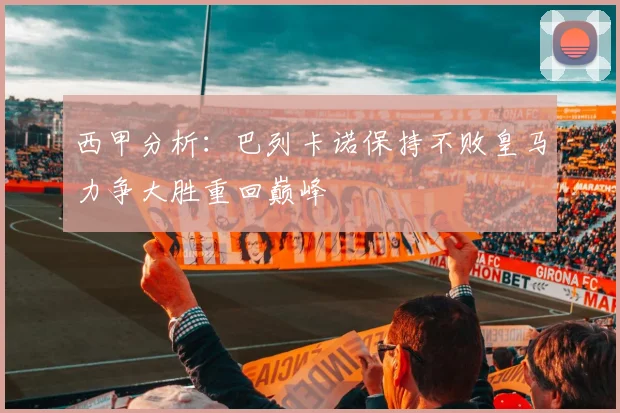 西甲分析：巴列卡诺保持不败皇马力争大胜重回巅峰