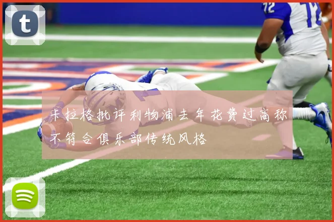 卡拉格批评利物浦去年花费过高称不符合俱乐部传统风格