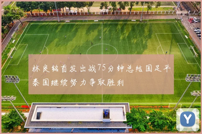 林良铭首发出战75分钟总结国足平泰国继续努力争取胜利